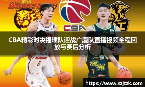 CBA精彩对决福建队迎战广厦队直播视频全程回放与赛后分析