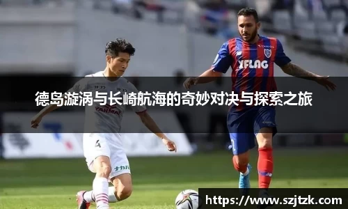 德岛漩涡与长崎航海的奇妙对决与探索之旅