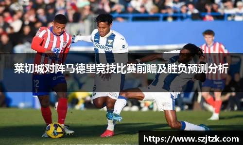 莱切城对阵马德里竞技比赛前瞻及胜负预测分析
