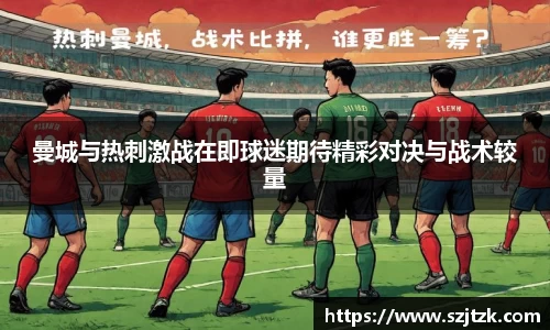 曼城与热刺激战在即球迷期待精彩对决与战术较量
