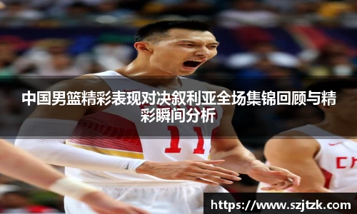 中国男篮精彩表现对决叙利亚全场集锦回顾与精彩瞬间分析